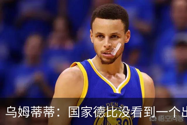 乌姆蒂蒂：国家德比没看到一个出色的亚马尔，他被皇马限制了