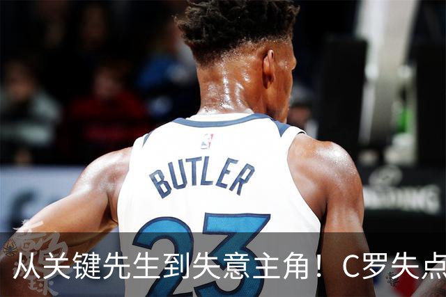 从关键先生到失意主角！C罗失点+空门打飞，全场最差暴露老化危机