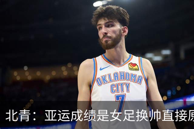 北青：亚运成绩是女足换帅直接原因，王军是相对理想的候选人