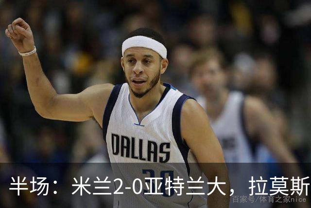 半场：米兰2-0亚特兰大，拉莫斯点射，拉比奥建功