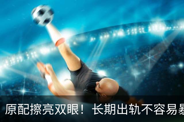 原配擦亮双眼！长期出轨不容易暴露的女性，身上大多藏着3个特征
