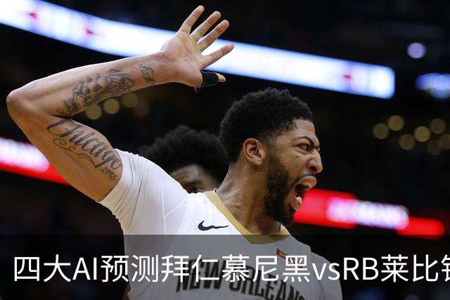 四大AI预测拜仁慕尼黑vsRB莱比锡：四家一致看好拜仁大胜