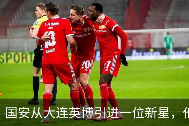 国安从大连英博引进一位新星，他或许能成为毛伟杰第二，值得期待