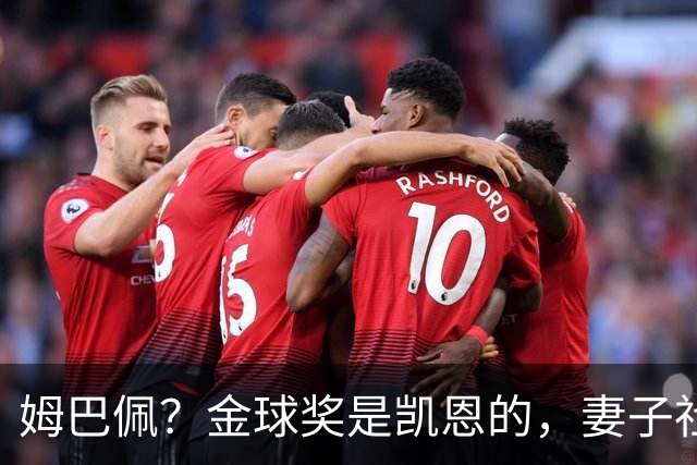 姆巴佩？金球奖是凯恩的，妻子社交媒体称赞：没人比你更配得上