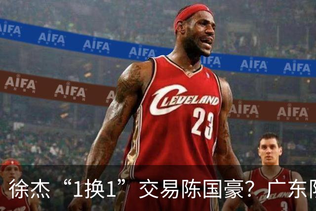 徐杰“1换1”交易陈国豪？广东队迎来重大利好，保底总决赛