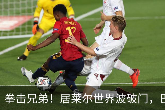拳击兄弟！居莱尔世界波破门，巴尔韦德和楚阿梅尼深情相拥庆祝