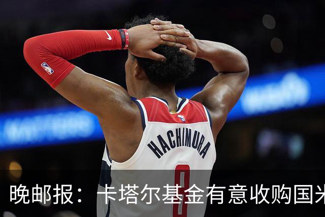 晚邮报：卡塔尔基金有意收购国米少数股权，尚在口头接触