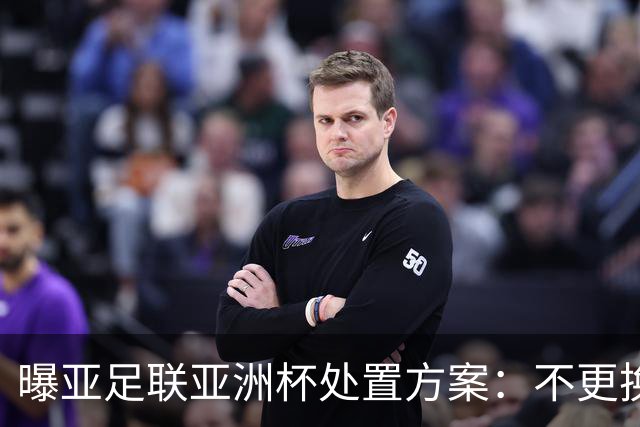 曝亚足联亚洲杯处置方案：不更换举办地 11月敲定是否延期