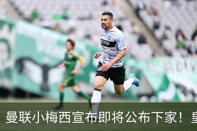 曼联小梅西宣布即将公布下家！皇马给1000万合同，但他仍心向巴萨