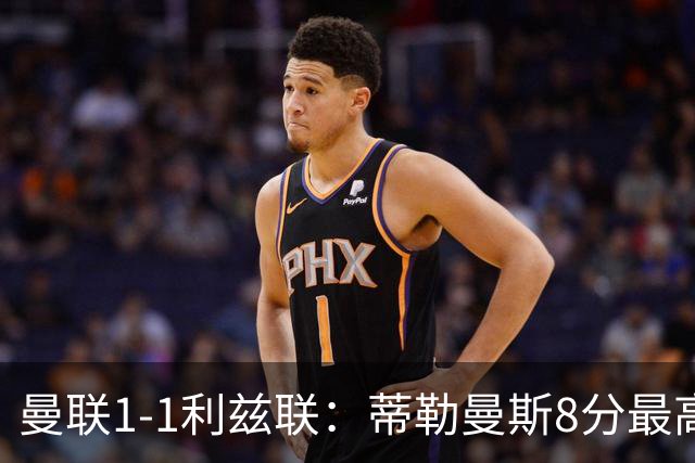 曼联1-1利兹联：蒂勒曼斯8分最高