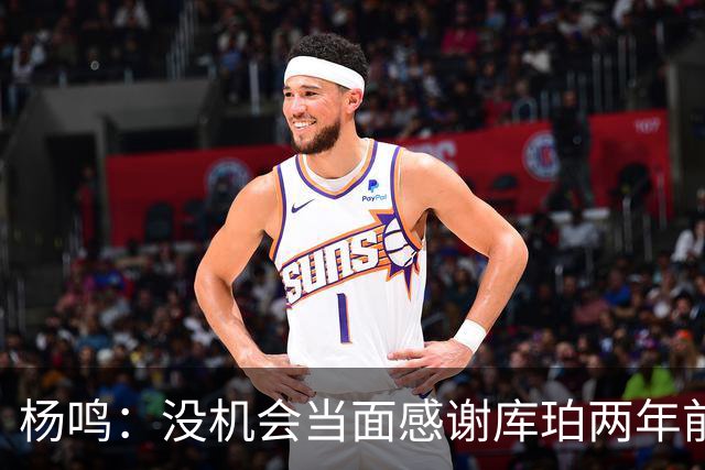 杨鸣：没机会当面感谢库珀两年前的贡献，遥祝他带队完成重建
