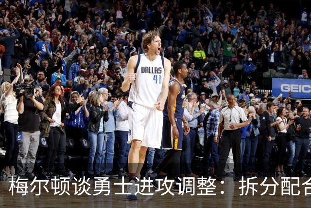 梅尔顿谈勇士进攻调整：拆分配合不再是起手式