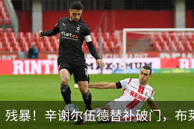 残暴！辛谢尔伍德替补破门，布莱顿5-0领先水晶宫