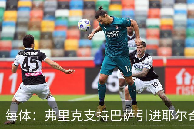 每体：弗里克支持巴萨引进耶尔奇，将其列为后防补强优先目标
