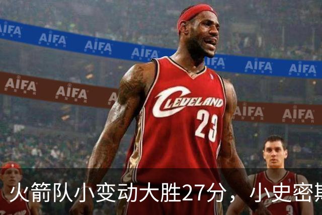 火箭队小变动大胜27分，小史密斯位置变化收奇效！5小阵容再添一宝