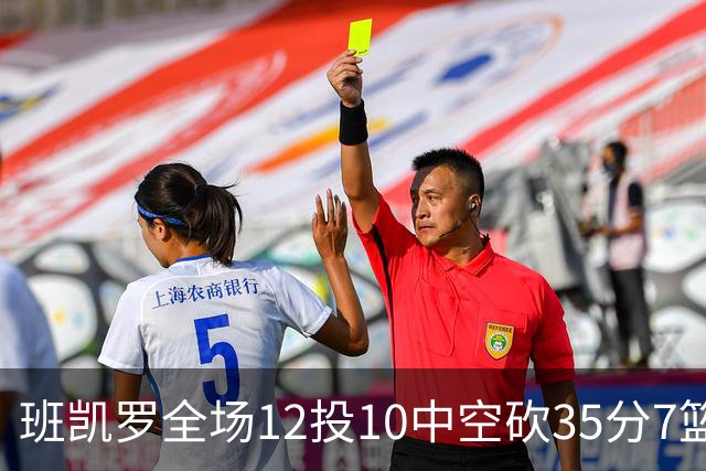 班凯罗全场12投10中空砍35分7篮板10助攻1抢断