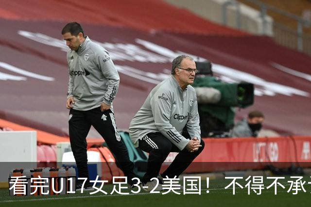 看完U17女足3-2美国！不得不承认的5个事实，女足用实力打脸质疑