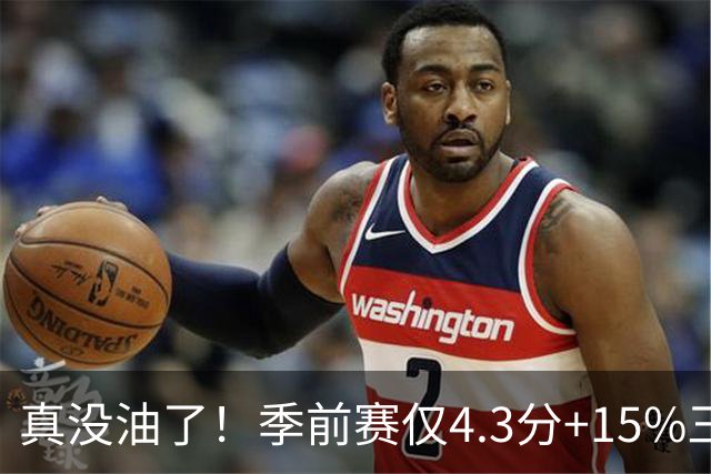 真没油了！季前赛仅4.3分+15%三分命中率，4届冠军后卫生涯进入倒计时