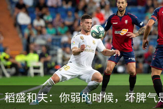 稻盛和夫：你弱的时候，坏脾气是情商低；你强的时候，坏脾气是个性——人性就是这么现实
