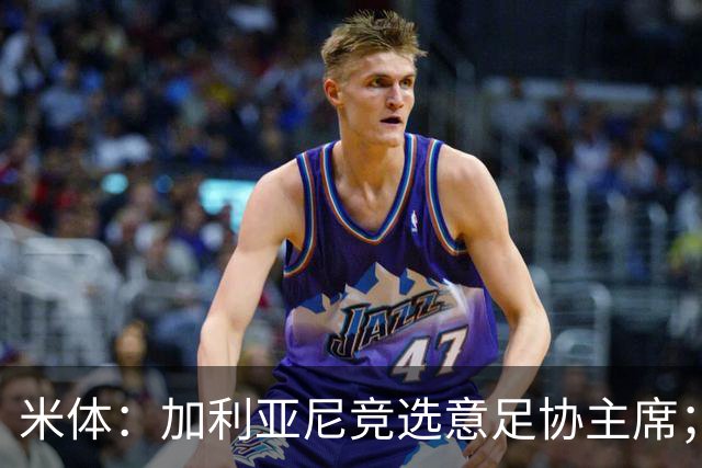 米体：加利亚尼竞选意足协主席；米兰双雄亚特兰大不满马拉戈