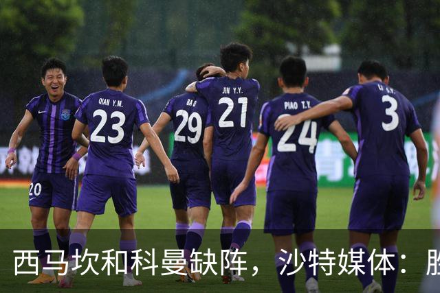 西马坎和科曼缺阵，沙特媒体：胜利将沿用上轮首发，C罗领衔