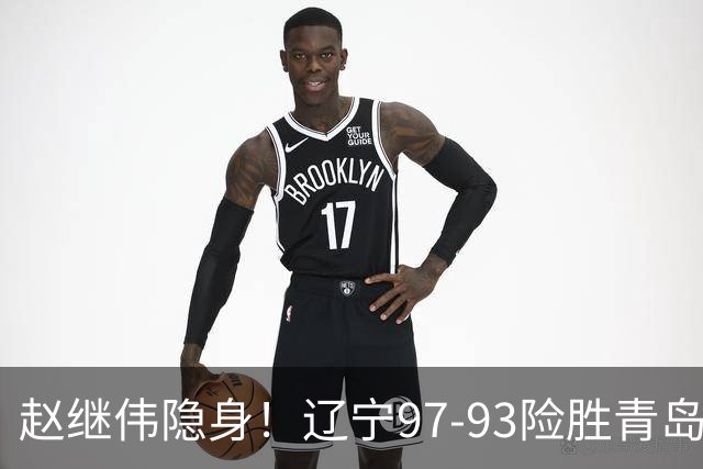 赵继伟隐身！辽宁97-93险胜青岛，库珀25+7扛进攻，爱德华兹18分
