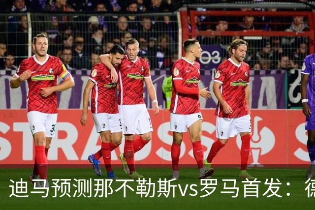 迪马预测那不勒斯vs罗马首发：德布劳内踢后腰，克里斯坦特踢前腰