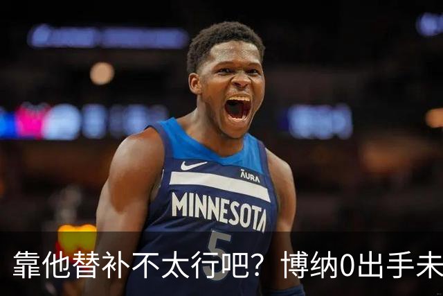 靠他替补不太行吧？博纳0出手未得分拿到3板1助1帽