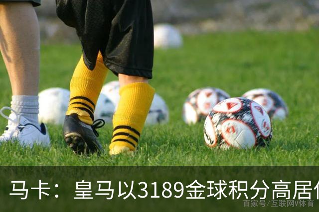 马卡：皇马以3189金球积分高居俱乐部历史榜首，C罗460分个人第一