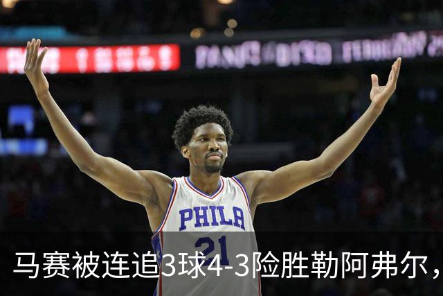 马赛被连追3球4-3险胜勒阿弗尔，小维阿一条龙+送点，派尚破门