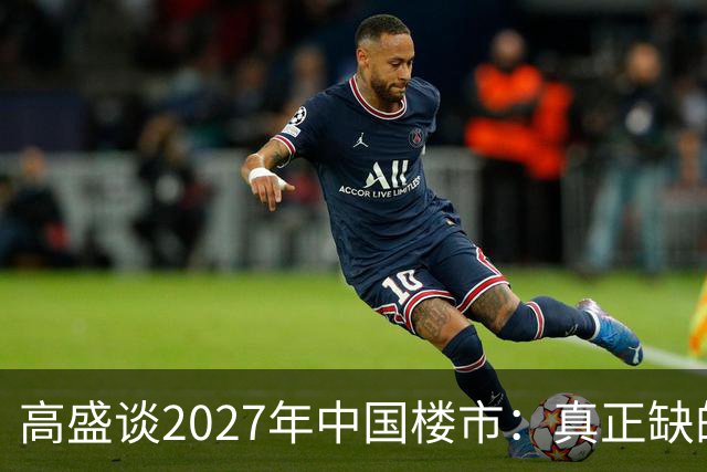 高盛谈2027年中国楼市：真正缺的可能不是房子，而是买房的人