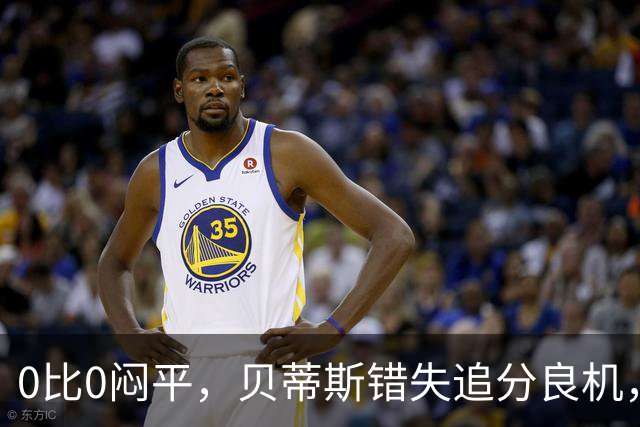 0比0闷平，贝蒂斯错失追分良机，距皇马仍差1分