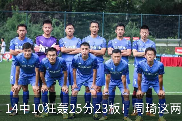 14中10狂轰25分23板！周琦这两战杀红眼：郭士强该让他回国家队了？