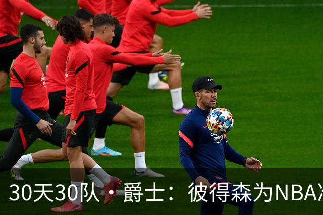 30天30队·爵士：彼得森为NBA准备了什么？