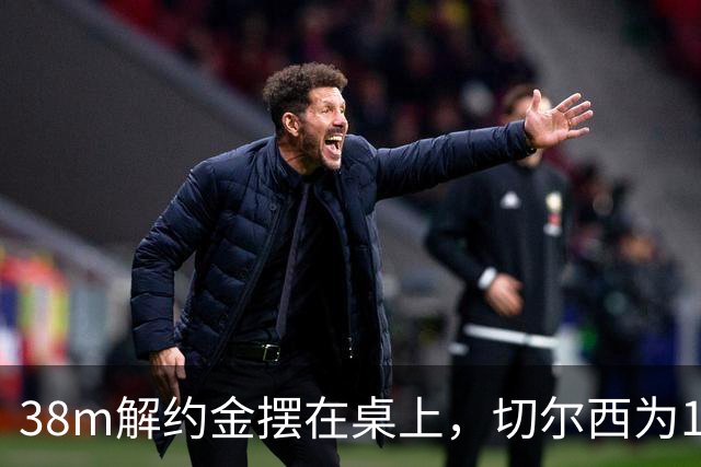 38m解约金摆在桌上，切尔西为18岁右后卫再赌一次