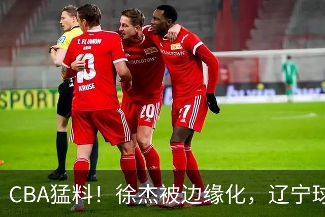 CBA猛料！徐杰被边缘化，辽宁球员官宣出国打球，余嘉豪心态爆炸